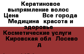 Кератиновое выпрямление волос › Цена ­ 1 500 - Все города Медицина, красота и здоровье » Косметические услуги   . Кировская обл.,Лосево д.